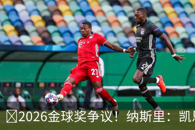 ​2026金球奖争议！纳斯里：凯恩连德甲最佳都不是