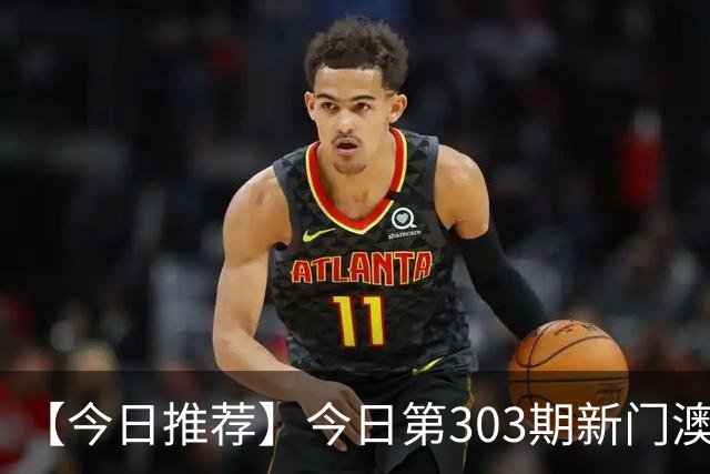 【今日推荐】今日第303期新门澳特码推荐，新六合彩精准资料预测，一肖一码是什么，2026澳门最新内幕精准信息专家推荐