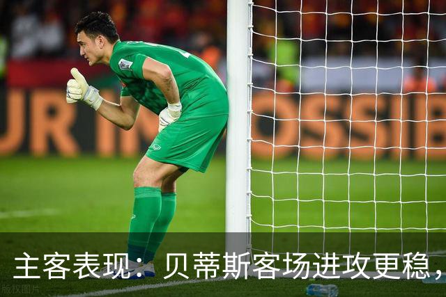 主客表现：贝蒂斯客场进攻更稳，塞尔塔起伏明显