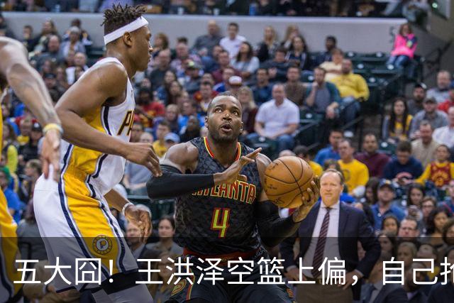 五大囧！王洪泽空篮上偏，自己抢下篮板勾手依旧不中