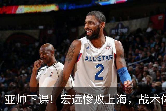 亚帅下课！宏远惨败上海，战术体系全面崩溃，球迷呼声渴望杜锋回归！