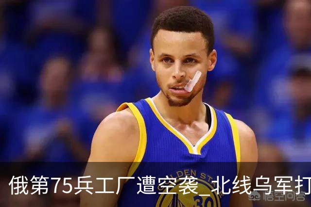 俄第75兵工厂遭空袭 北线乌军打了一场歼灭战