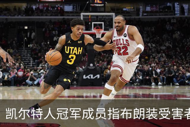 凯尔特人冠军成员指布朗装受害者：他在利用我