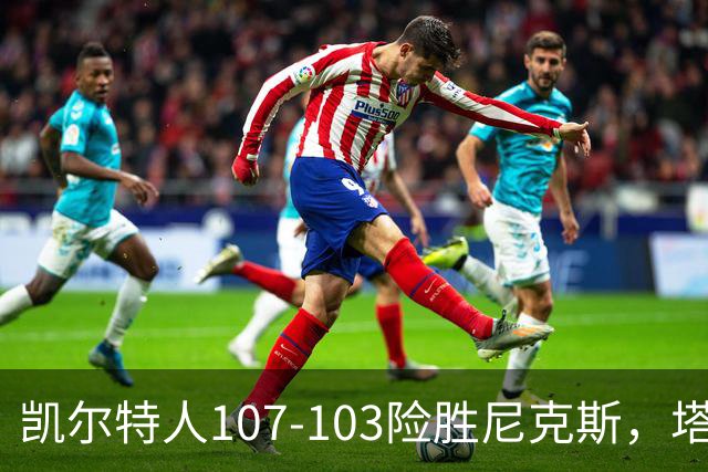 凯尔特人107-103险胜尼克斯，塔图姆轰36+9+7，乔治15+7，唐斯22+10