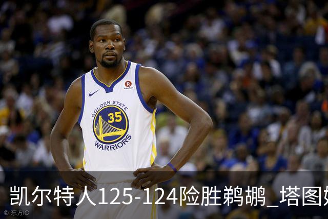 凯尔特人125-124险胜鹈鹕 塔图姆42分20板10助