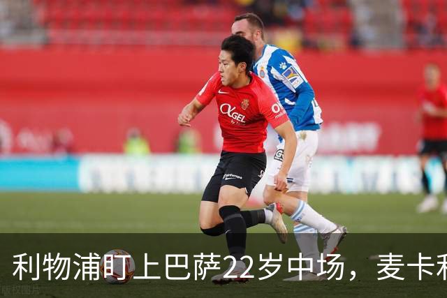 利物浦盯上巴萨22岁中场，麦卡利斯特续约现转机