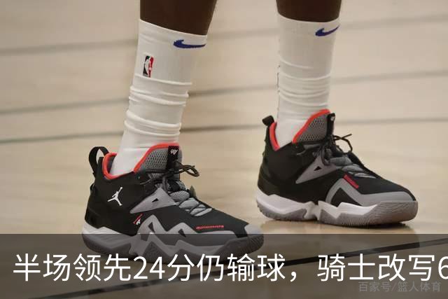 半场领先24分仍输球，骑士改写65胜0负纪录