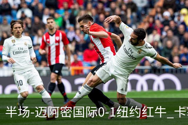 半场-迈阿密国际0-1纽约红牛 卡塞米罗乌龙 朱利安·霍尔屡失良机