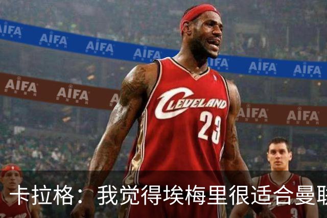 卡拉格：我觉得埃梅里很适合曼联，在维拉很难实现欧冠夺冠目标