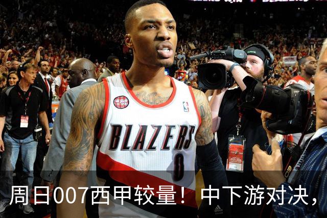 周日007西甲较量！中下游对决，毕尔巴鄂迎战赫塔费
