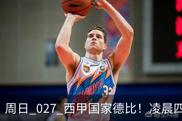 周日 027 西甲国家德比！凌晨四点红蓝对白！巴萨皇马上演巅峰较量