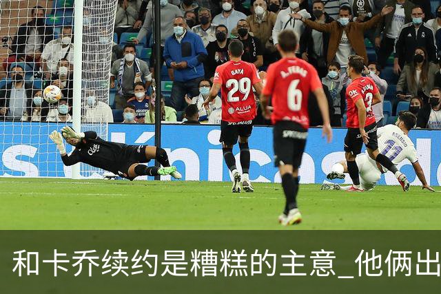 和卡乔续约是糟糕的主意 他俩出战状态不可测