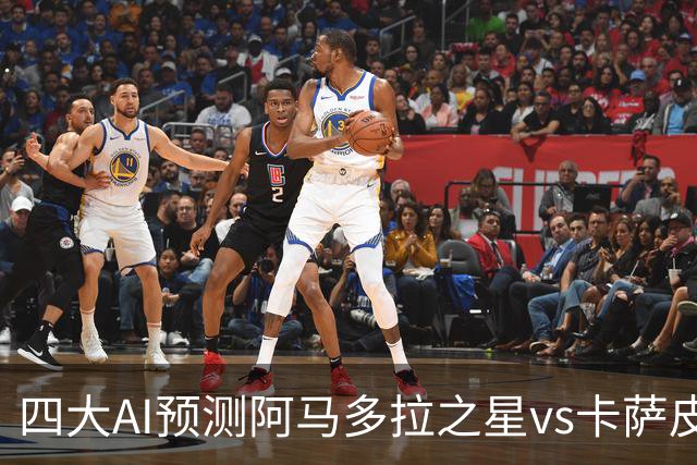 四大AI预测阿马多拉之星vs卡萨皮亚：三家看好主胜