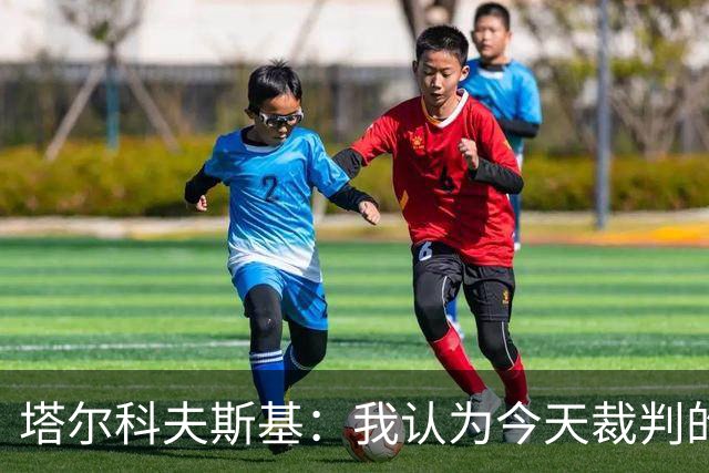 塔尔科夫斯基：我认为今天裁判的表现非常糟糕