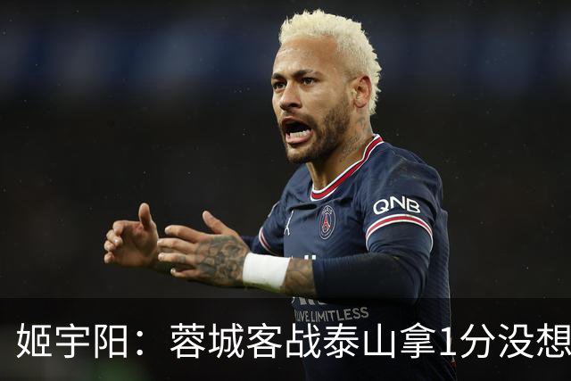 姬宇阳：蓉城客战泰山拿1分没想象那么容易 英博主场很有希望获胜