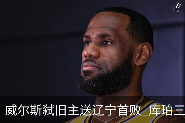威尔斯弑旧主送辽宁首败 库珀三分7中1无力回天