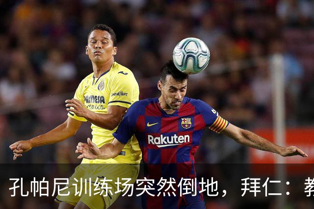 孔帕尼训练场突然倒地，拜仁：教练组暂代其职