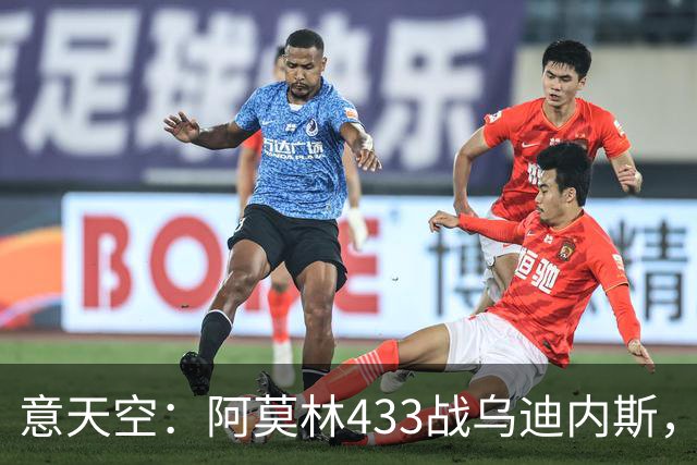 意天空：阿莫林433战乌迪内斯，拉莫斯复出普利希奇出战