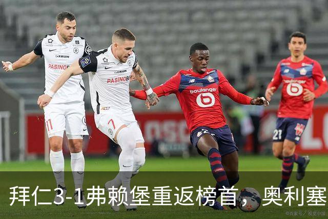 拜仁3-1弗赖堡重返榜首，奥利塞95分钟空门锁胜