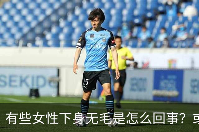 有些女性下身无毛是怎么回事？或是这4个原因，不妨了解一下