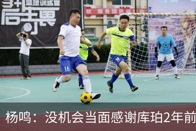 杨鸣：没机会当面感谢库珀2年前的贡献 遥祝未来带领辽篮完成重建