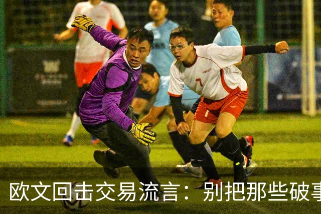 欧文回击交易流言：别把那些破事带进更衣室
