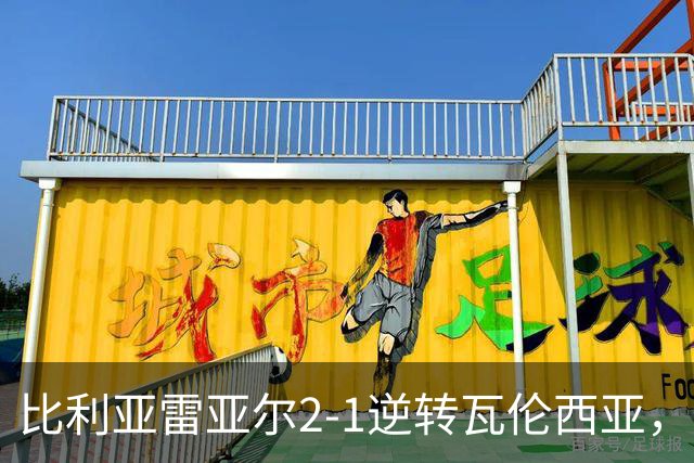 比利亚雷亚尔2-1逆转瓦伦西亚，米卡塔泽、亚历克斯-弗里曼建功