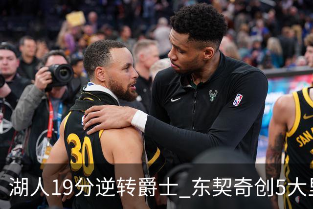 湖人19分逆转爵士 东契奇创5大里程碑 凯斯勒2分 雷迪克重点表扬一人