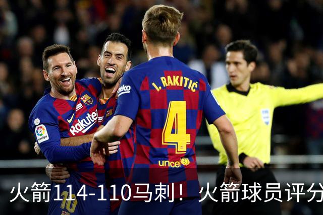 火箭114-110马刺！火箭球员评分：2人超神，3人达标，3人低迷