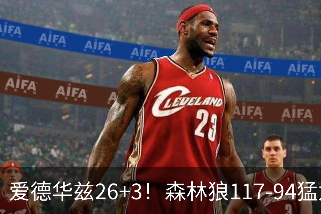 爱德华兹26+3！森林狼117-94猛龙，看数据：他是头号功臣！