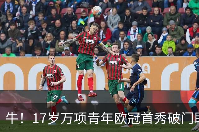 牛！17岁万项青年欧冠首秀破门助球队取胜，攻入全场唯一进球