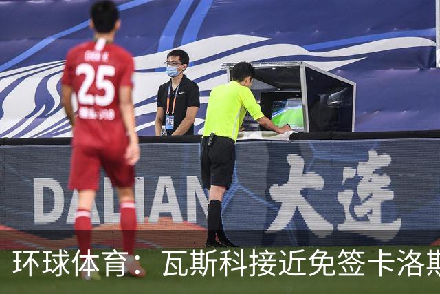 环球体育：瓦斯科接近免签卡洛斯-维尼修斯