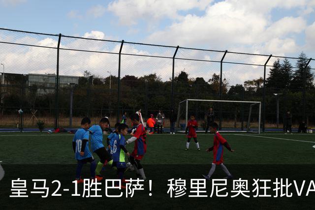 皇马2-1胜巴萨！穆里尼奥狂批VAR睡着，姆巴佩绝杀锁定三分优势
