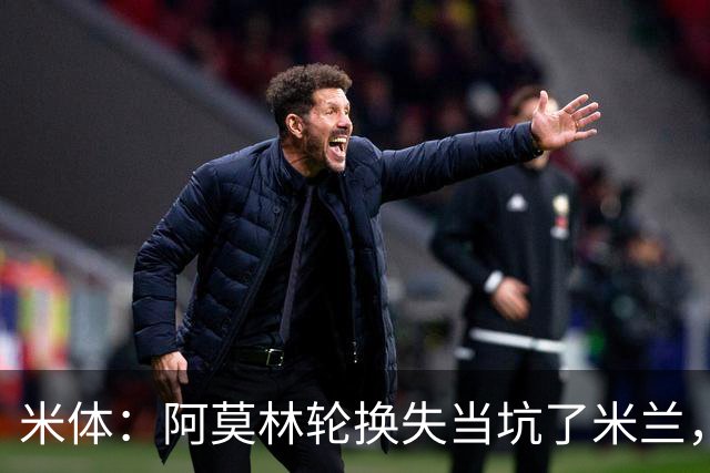 米体：阿莫林轮换失当坑了米兰，他考虑的因素过于多了