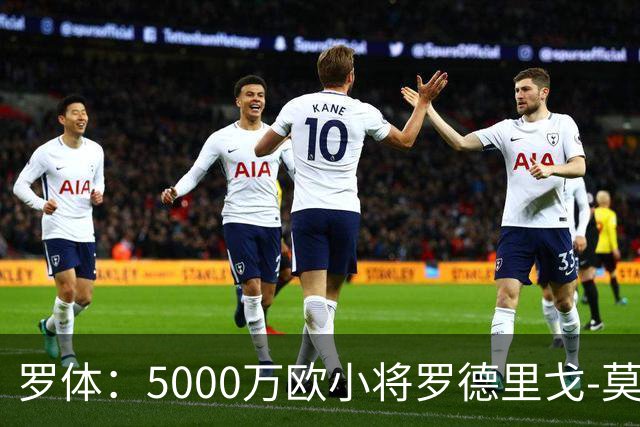 罗体：5000万欧小将罗德里戈-莫拉将首发战那不勒斯