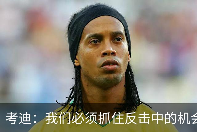 考迪：我们必须抓住反击中的机会