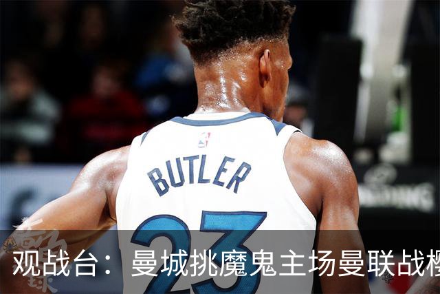 观战台：曼城挑魔鬼主场曼联战樱桃 巴萨皇马国家德比