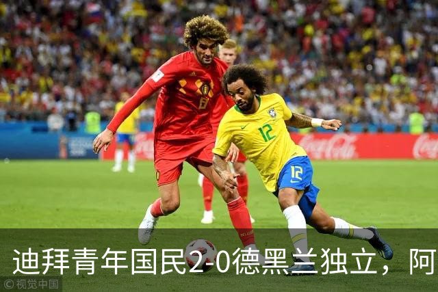 迪拜青年国民2-0德黑兰独立，阿兹蒙助攻双响，马特乌桑破僵