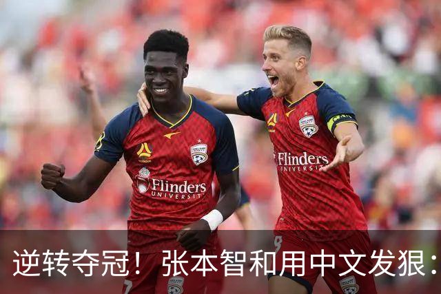 逆转夺冠！张本智和用中文发狠：我要拿奥运会世锦赛金牌 提到樊振东
