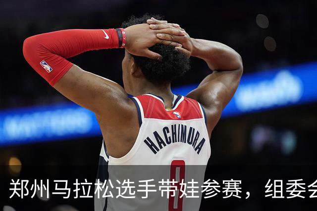 郑州马拉松选手带娃参赛，组委会回应！曾有未成年人违规参加