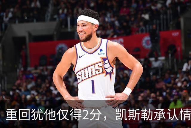重回犹他仅得2分，凯斯勒承认情绪失控拖了后腿