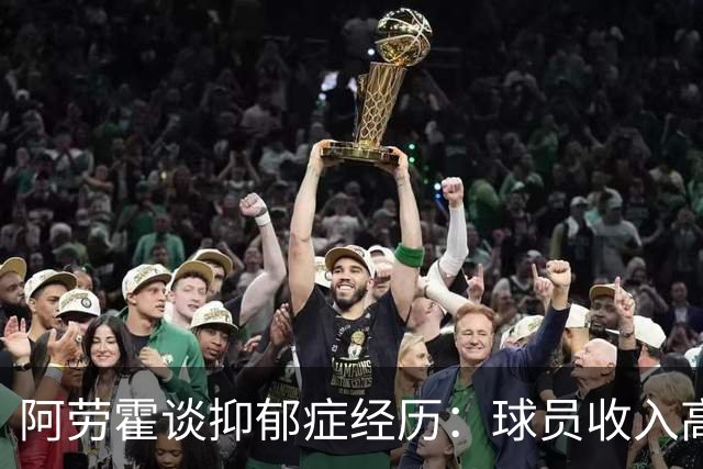 阿劳霍谈抑郁症经历：球员收入高，不代表就不会遭受痛苦