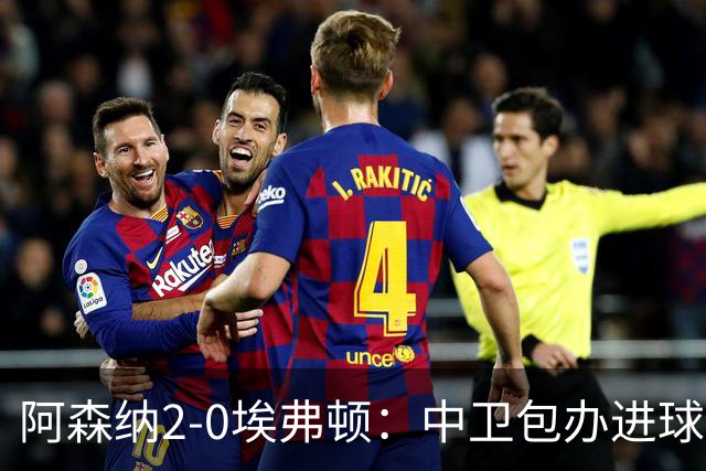 阿森纳2-0埃弗顿：中卫包办进球，争冠底气足