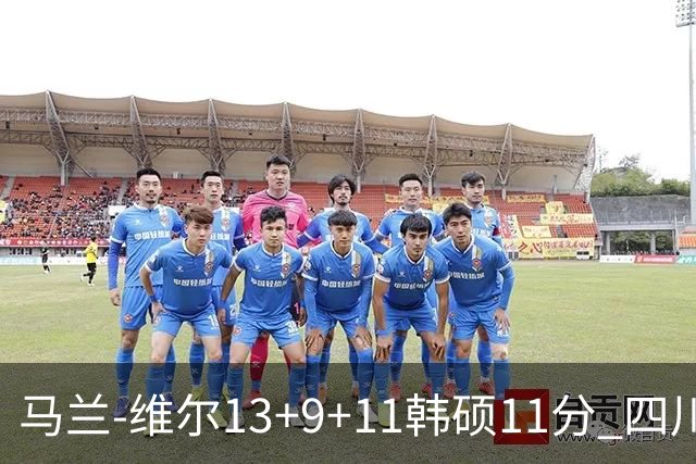 马兰-维尔13+9+11韩硕11分 四川送宁波十连败