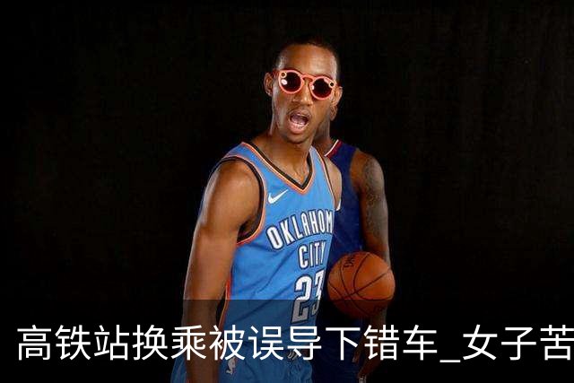 高铁站换乘被误导下错车 女子苦等3小时！12306：可免费送到目的站