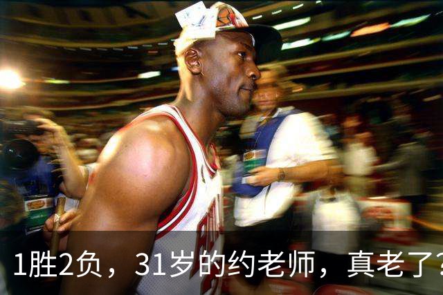 1胜2负，31岁的约老师，真老了？……