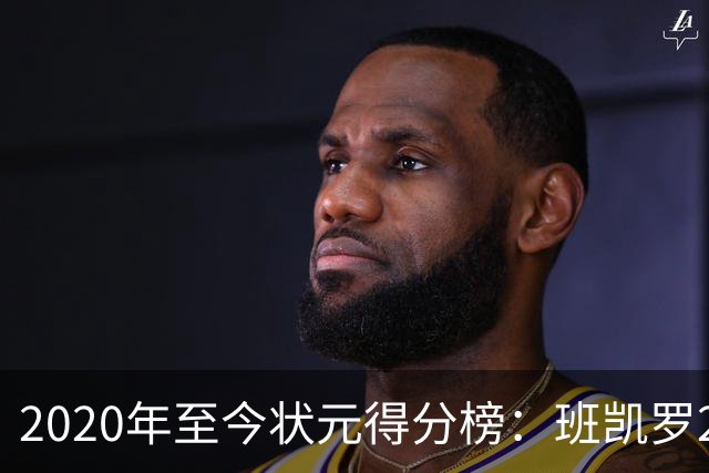 2020年至今状元得分榜：班凯罗27分最多 CC最少 迪班萨力压文班