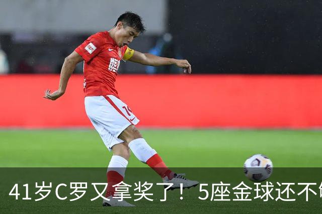41岁C罗又拿奖了！5座金球还不够，全世界球迷刚给C罗补了一座