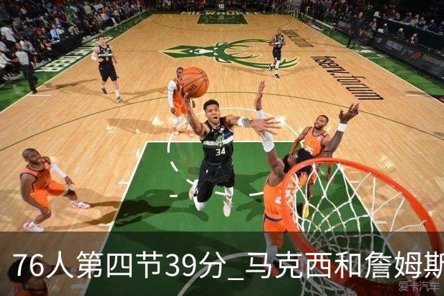 76人第四节39分 马克西和詹姆斯得到或助攻了其中32分占82%