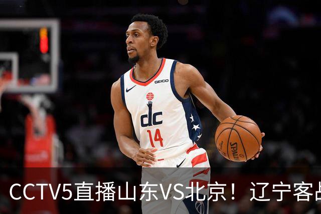 CCTV5直播山东VS北京！辽宁客战广厦，京辽冲5连胜，CBA第五轮7场比赛率先前瞻